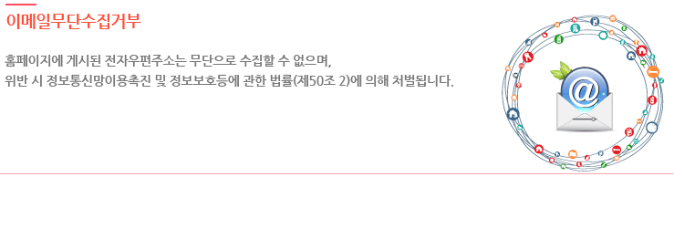 이메일무단수집거부 홈페이지에 게시된 전자우편주소는 무단으로 수집할 수 없으며, 위반 시 정보통신망이용촉진 및 정보보호등에 관한 법률(제50조 2)에 의해 처벌됩니다.