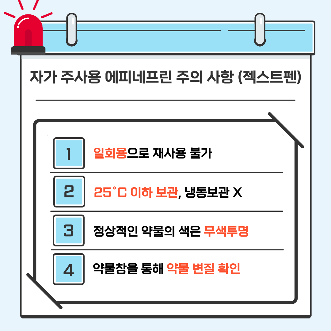 자가 주사용 에피네프린 주의 사항(젝스트펜)(1) 1. 일회용으로 재사용 불가 2. 25℃ 이하 보관, 냉동보관 X 3. 정상적인 약물의 색은 무색투명 4. 약물창을 통해 약물 변질 확인